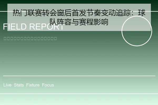 热门联赛转会窗后首发节奏变动追踪：球队阵容与赛程影响